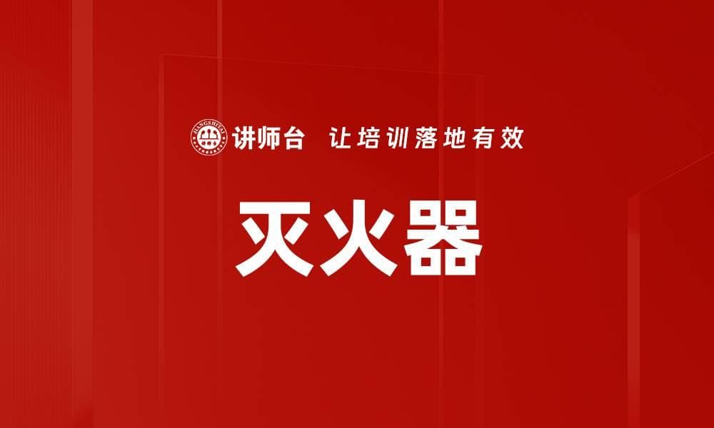 灭火器：分类、使用方法与安全管理