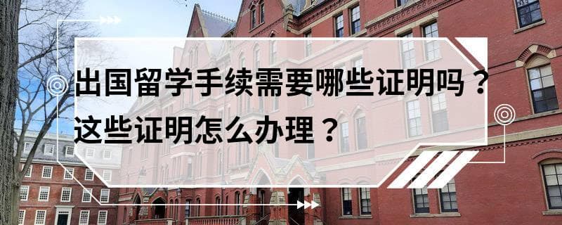 出国留学手续需要哪些证明？这些证明怎么办理？