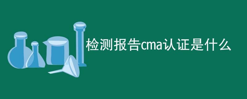 检测报告cma认证是什么