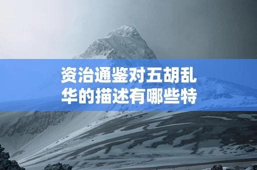 资治通鉴对五胡乱华的描述有哪些特点