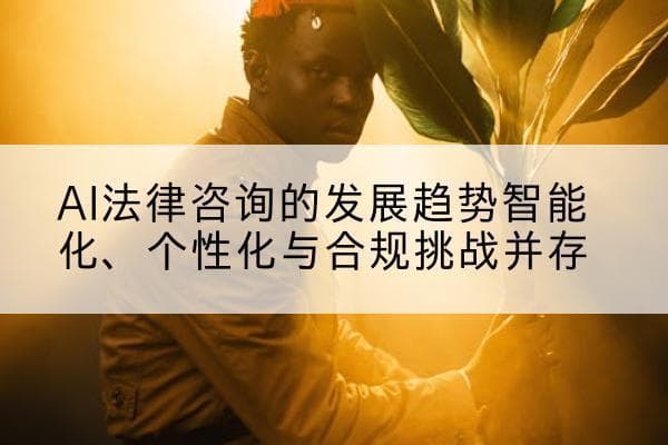 AI法律咨询的发展趋势：智能化、个性化与合规挑战并存