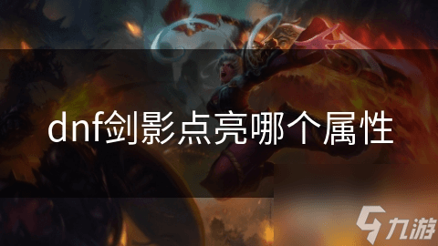 DNF剑影职业属性点亮指南：力量与独立攻击力的最优解