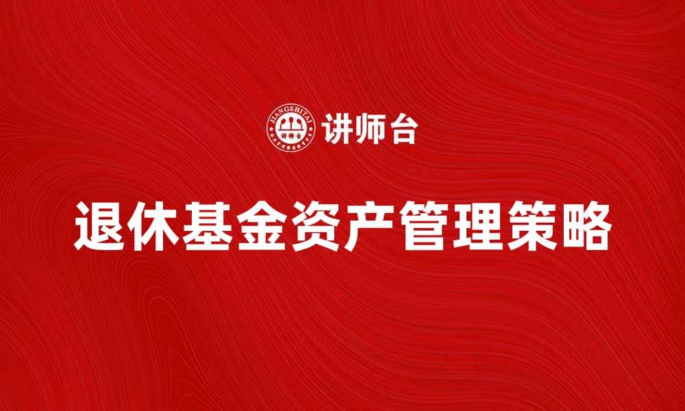 退休基金资产管理策略与投资建议分析