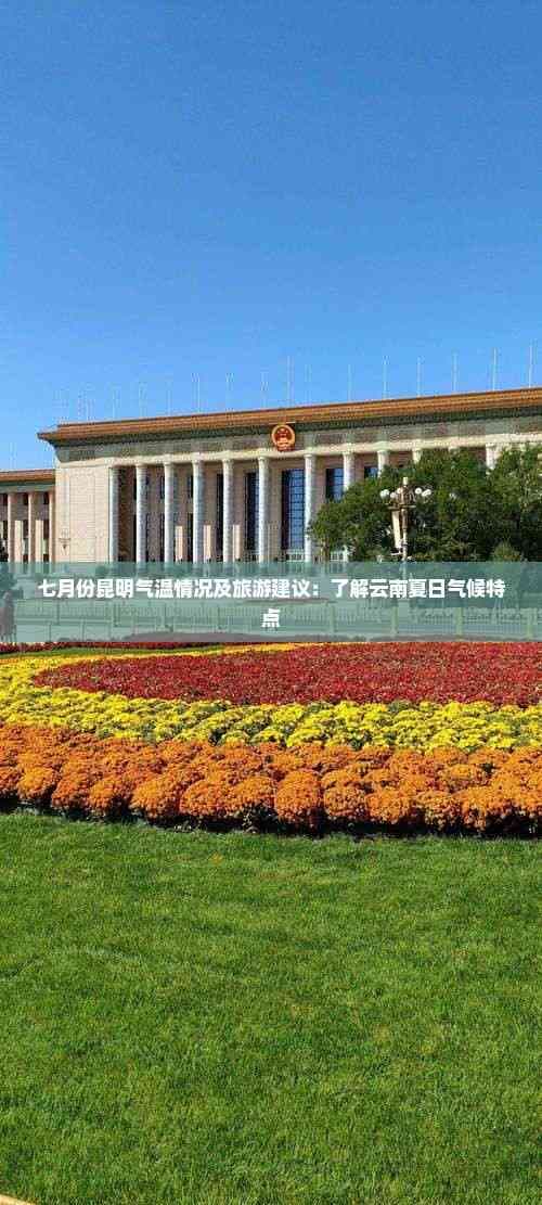 七月份昆明气温情况及旅游建议：了解云南夏日气候特点