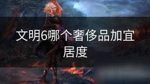 《文明6》中哪些奢侈品能提升宜居度？