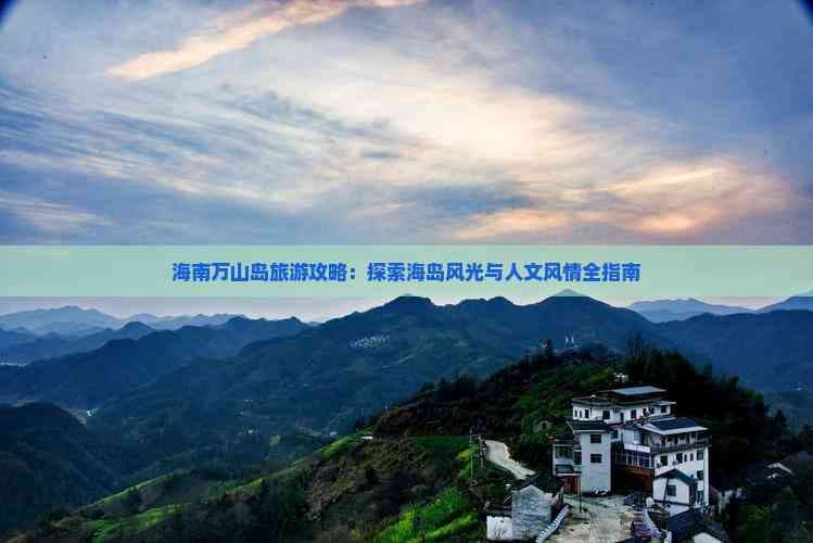 海南万山岛旅游攻略：探索海岛风光与人文风情全指南