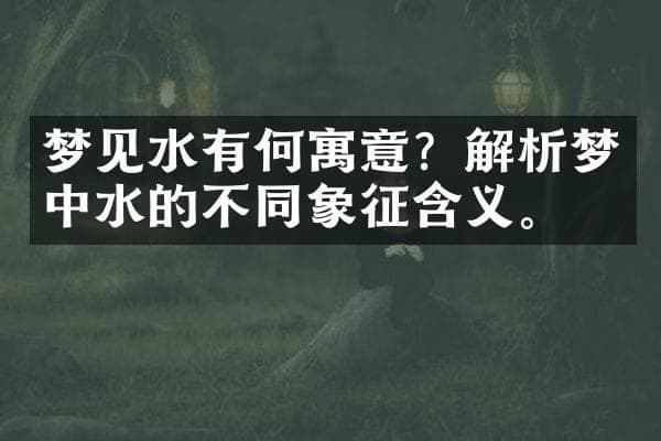 梦见水有何寓意？解析梦中水的不同象征含义。