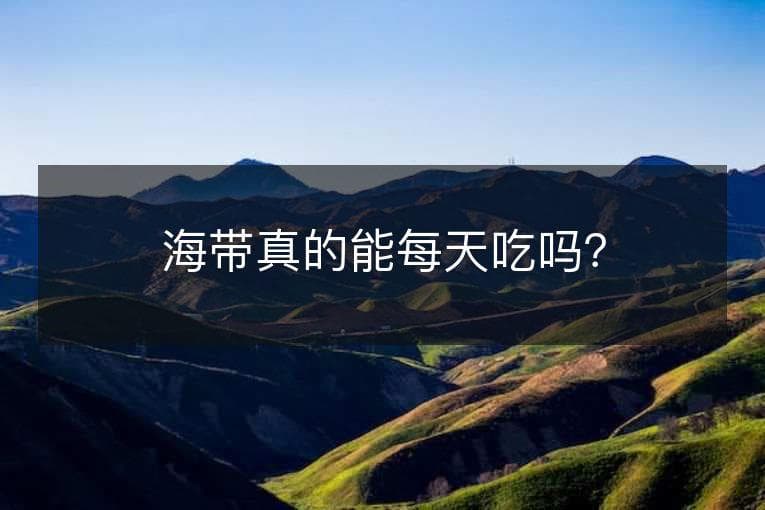 海带真的能每天吃吗？