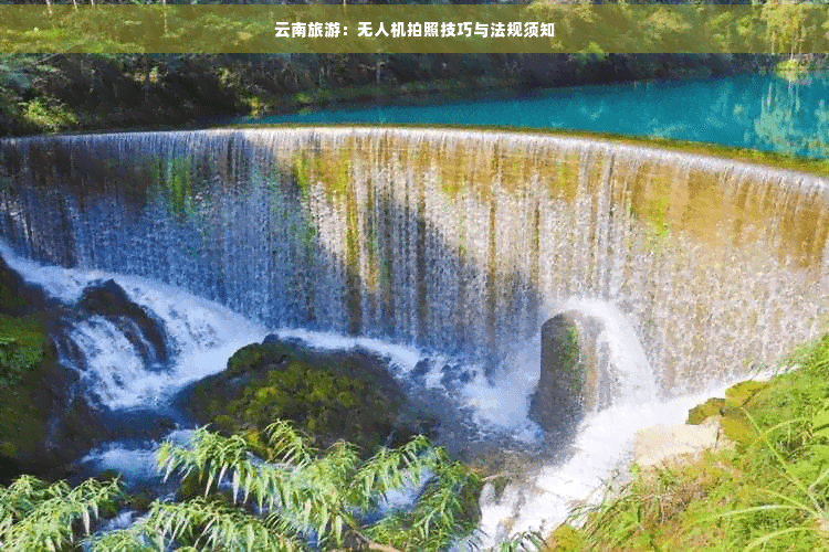 云南旅游：无人机拍照技巧与法规须知