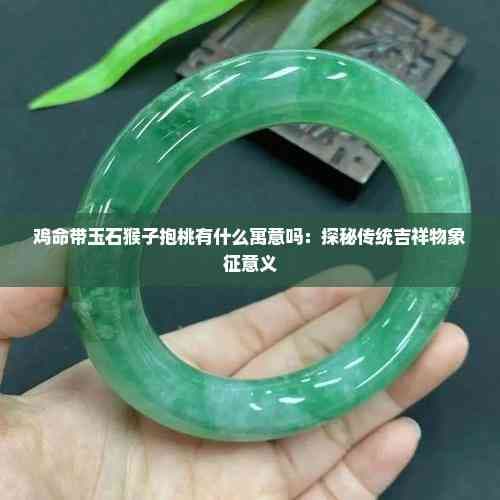 鸡命带玉石猴子抱桃有什么寓意吗：探秘传统吉祥物象征意义
