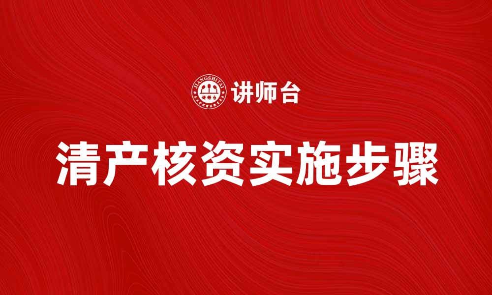 清产核资的重要性及实施步骤解析