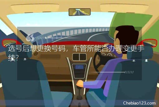 选号后想更换号码，车管所能否办理变更手续？