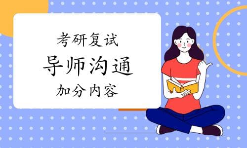 考研复试攻略：与导师沟通，这些内容最加分！