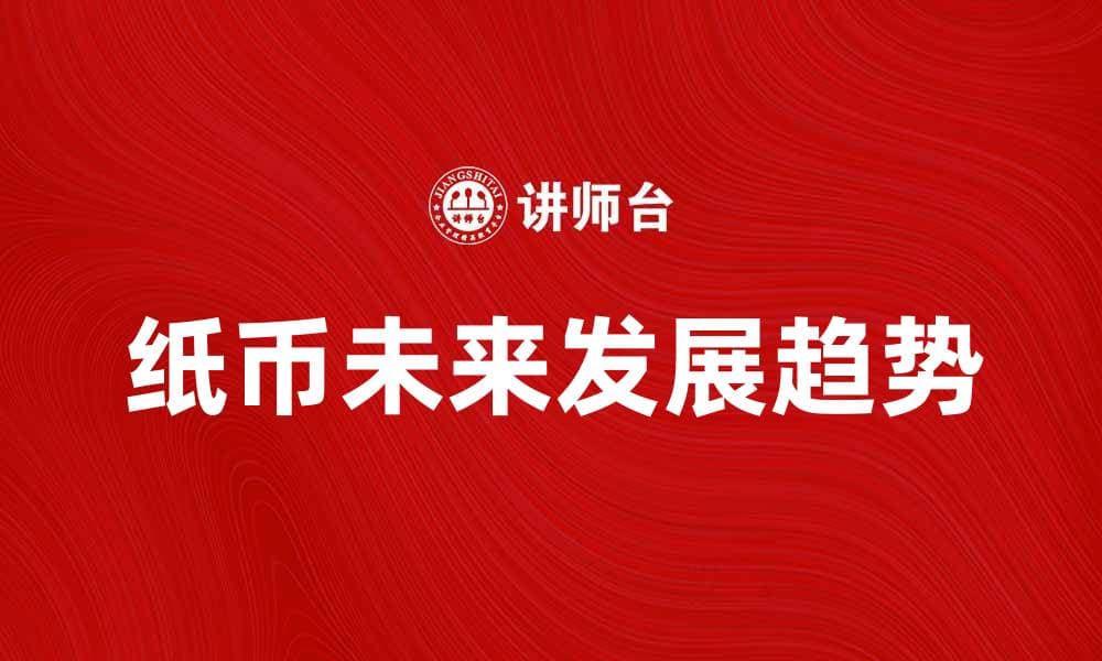 纸币的历史与未来发展趋势探讨