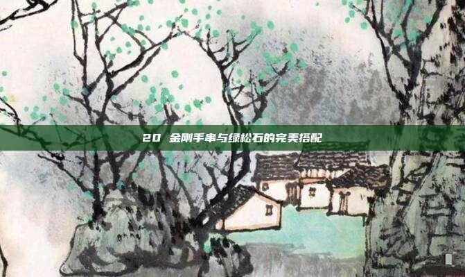 20 金刚手串与绿松石的完美搭配