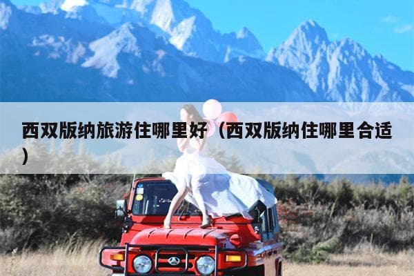西双版纳住宿指南：从经济型到豪华型，特色民宿全推荐