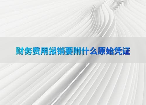 财务费用报销要附什么原始凭证