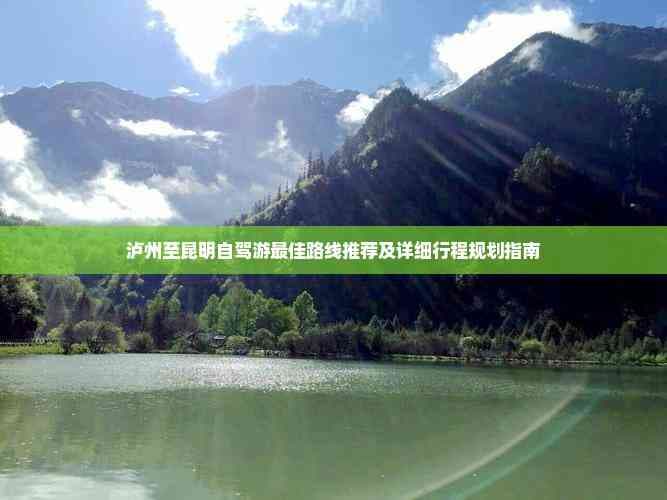 泸州至昆明自驾游更佳路线推荐及详细行程规划指南