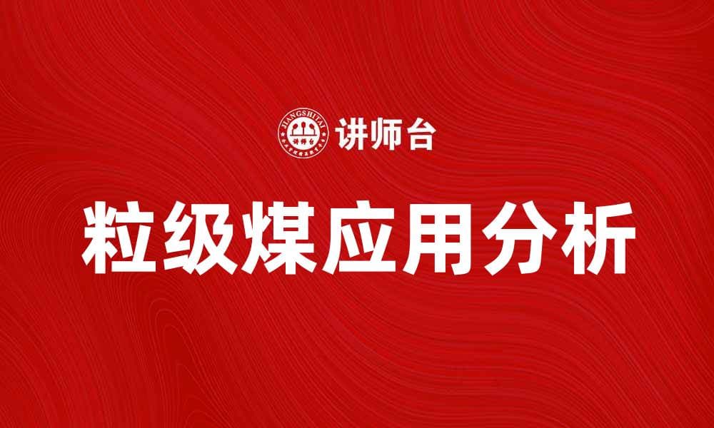 粒级煤的特点与应用分析，助您选择合适煤种