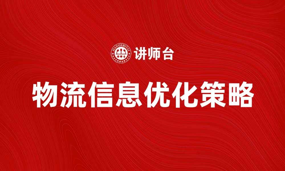 优化物流信息，提高供应链管理效率的策略