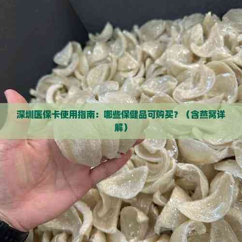 深圳医保卡使用指南：哪些保健品可购买？（含燕窝详解）