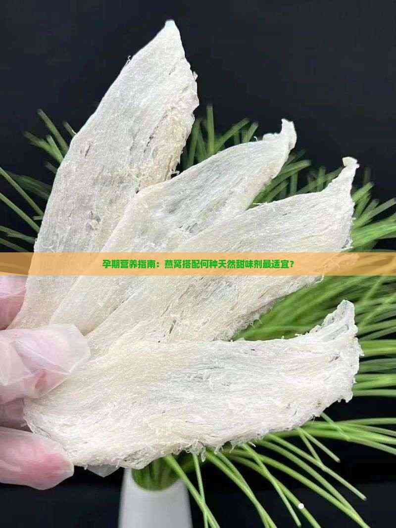 孕期营养指南：燕窝搭配何种天然甜味剂最适宜？