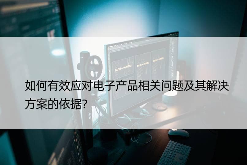 如何有效应对电子产品相关问题及其解决方案的依据？