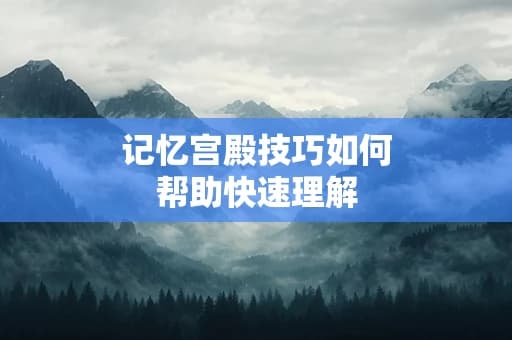 记忆宫殿技巧如何帮助快速理解