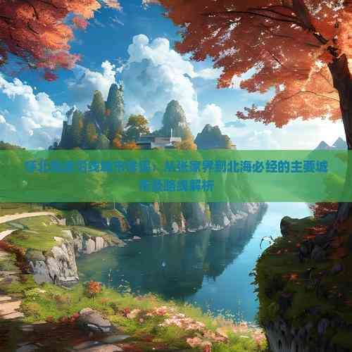 呼北高速沿线城市详探：从张家界到北海必经的主要城市及路线解析
