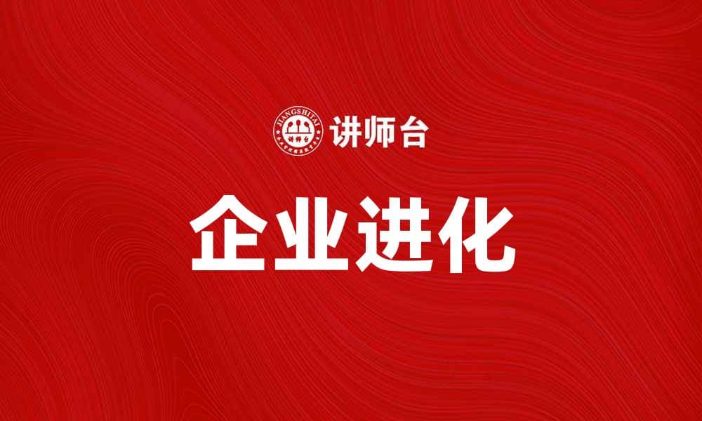 企业进化：如何推动企业持续创新与发展