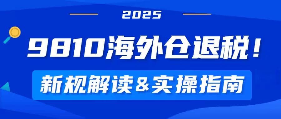 跨境电商9810海外仓退税新规解读与实操指南