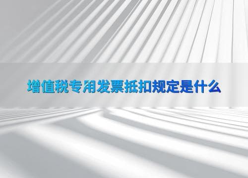 增值税专用发票抵扣规定是什么