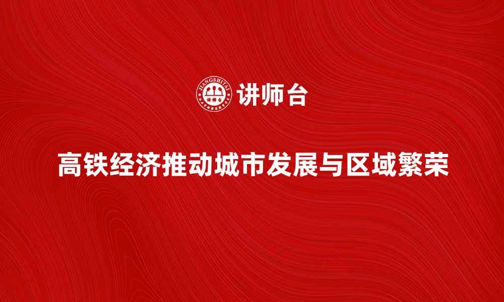 高铁经济助推城市发展与区域繁荣新机遇