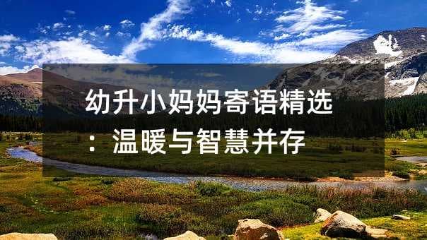 幼升小妈妈寄语精选：温暖与智慧并存