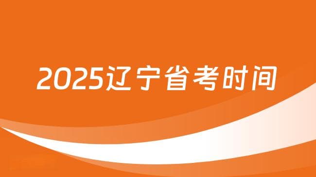 2025辽宁省公务员考试时间一览，小白必看！