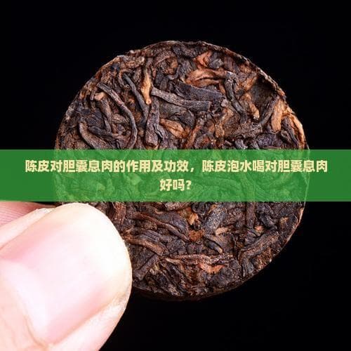 陈皮对胆囊息肉的作用及功效，陈皮泡水喝对胆囊息肉好吗？