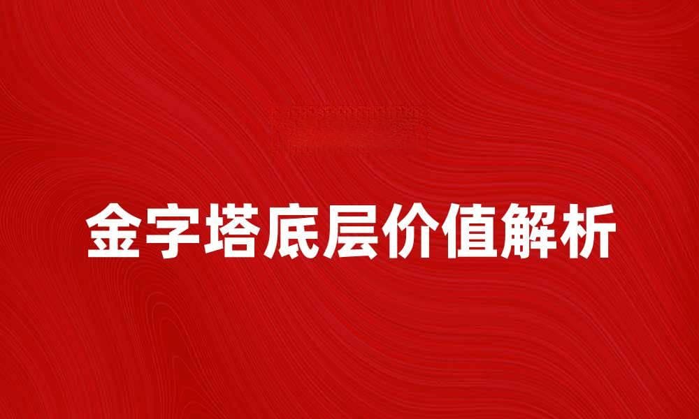 揭秘金字塔底层的秘密与价值解析
