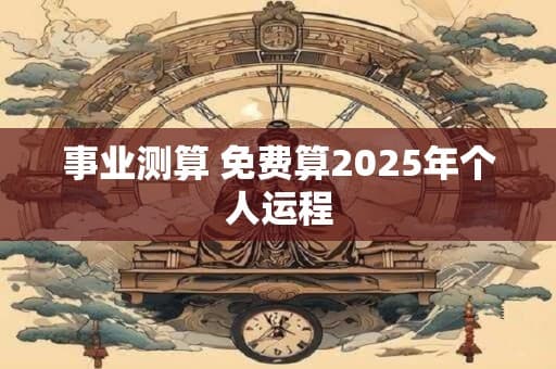 2025年事业运势预测：生辰八字、手相、八卦六爻等多维度解析