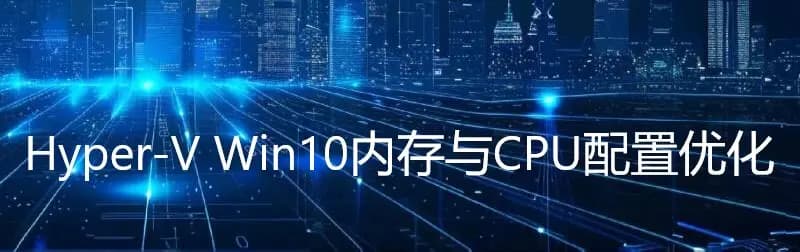 Hyper-V Win10内存与CPU配置优化