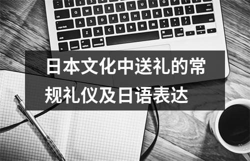 日本文化中送礼的常规礼仪及日语表达