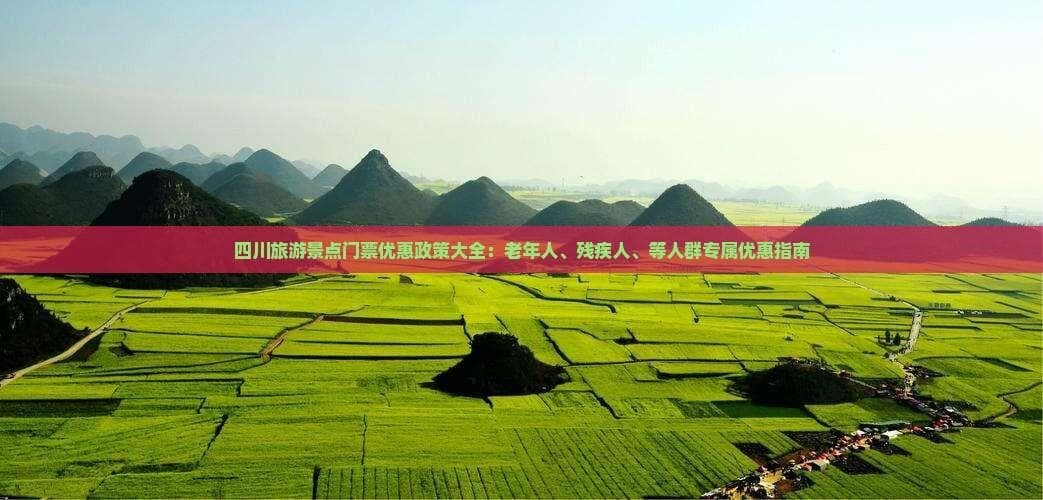 四川旅游景点门票优惠政策全攻略：各类人群专属优惠指南