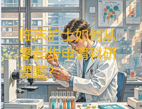 临床护士如何从零起步申请科研课题？这篇文章将引领你迈出科研征程的第一步！