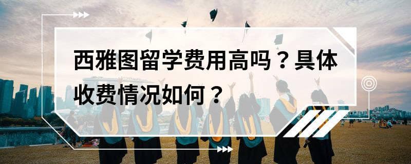 西雅图留学费用高吗？具体收费情况如何？