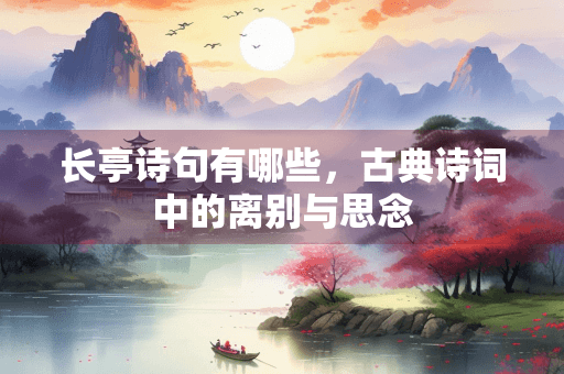 长亭诗句有哪些，古典诗词中的离别与思念