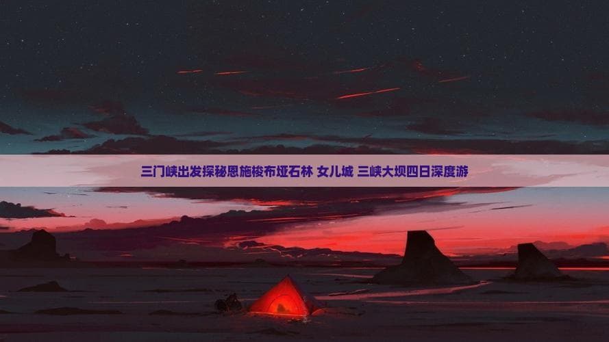 三门峡至恩施四日游：石林峡谷与土家文化的跨省之旅