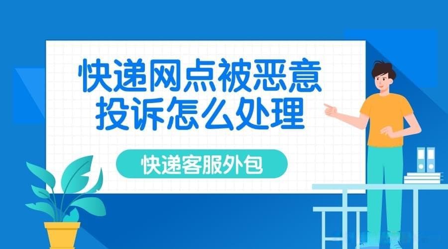 快递网点被恶意投诉怎么处理？圆通快递客服外包送你6个关键技巧