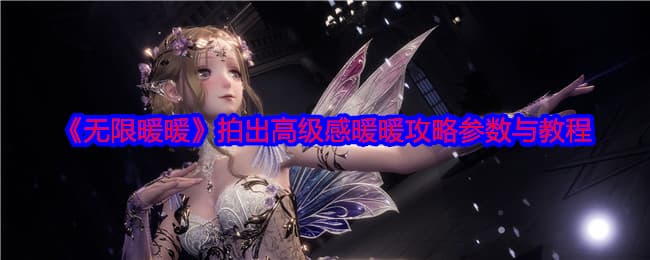 调参大师教你拍：无限暖暖高级感照片参数详解