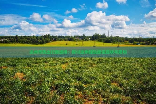 达州市民出行新选择：探讨达州轻轨建设现状与规划