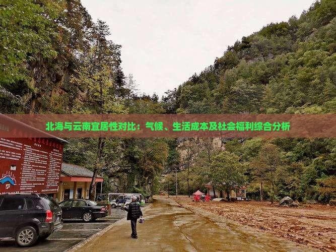 北海与云南宜居性对比：气候、生活成本及社会福利综合分析