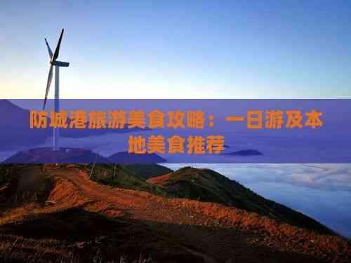 防城港旅游美食攻略：一日游及本地美食推荐